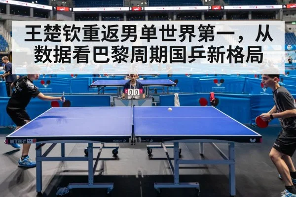 王楚钦重返男单世界第一,从数据看巴黎周期国乒新格局