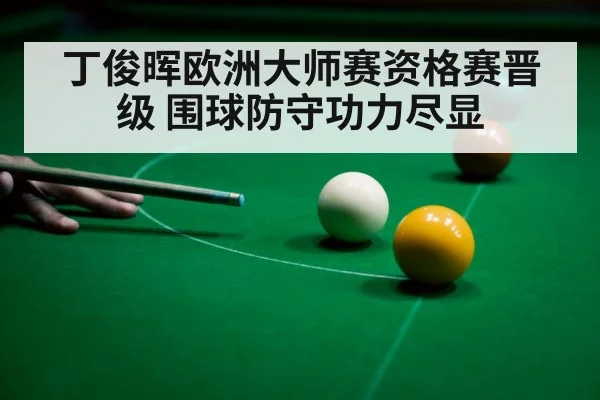 丁俊晖欧洲大师赛资格赛晋级 围球防守功力尽显