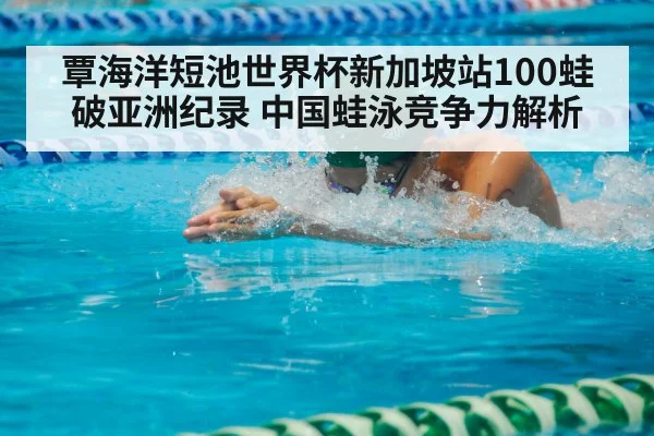 覃海洋短池世界杯新加坡站100蛙破亚洲纪录 中国蛙泳竞争力解析
